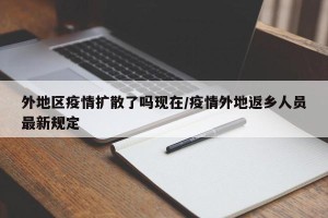 外地区疫情扩散了吗现在/疫情外地返乡人员最新规定