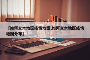 【如何查本地区疫情地图,如何查本地区疫情地图分布】