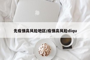 先疫情高风险地区/疫情高风险diqu