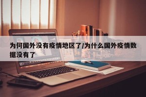 为何国外没有疫情地区了/为什么国外疫情数据没有了