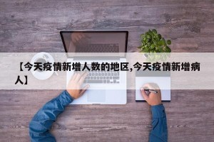 【今天疫情新增人数的地区,今天疫情新增病人】