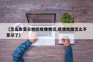 【怎么会显示地区疫情情况,疫情地图怎么不显示了】