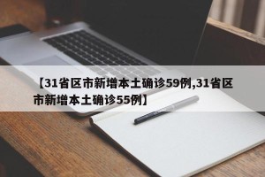 【31省区市新增本土确诊59例,31省区市新增本土确诊55例】