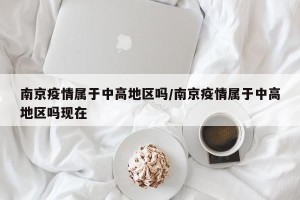 南京疫情属于中高地区吗/南京疫情属于中高地区吗现在