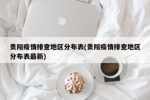 贵阳疫情排查地区分布表(贵阳疫情排查地区分布表最新)
