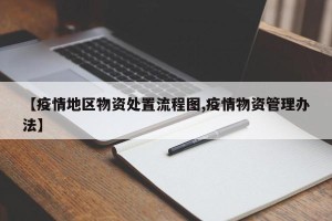 【疫情地区物资处置流程图,疫情物资管理办法】