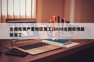 全国疫情严重地区复工/2020全国疫情最新复工