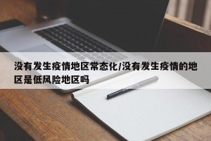 没有发生疫情地区常态化/没有发生疫情的地区是低风险地区吗
