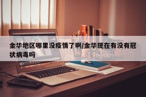 金华地区哪里没疫情了啊/金华现在有没有冠状病毒吗