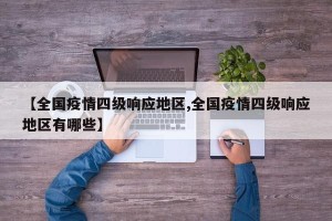【全国疫情四级响应地区,全国疫情四级响应地区有哪些】