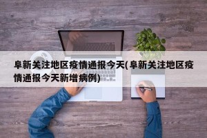 阜新关注地区疫情通报今天(阜新关注地区疫情通报今天新增病例)