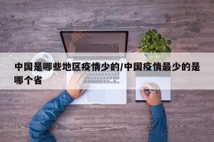 中国是哪些地区疫情少的/中国疫情最少的是哪个省
