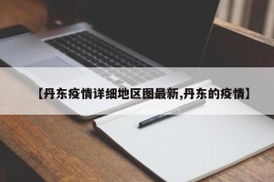 【丹东疫情详细地区图最新,丹东的疫情】