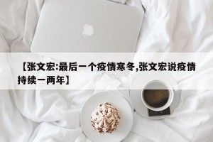【张文宏:最后一个疫情寒冬,张文宏说疫情持续一两年】