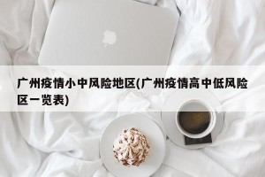广州疫情小中风险地区(广州疫情高中低风险区一览表)