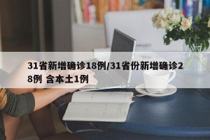 31省新增确诊18例/31省份新增确诊28例 含本土1例