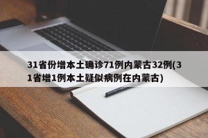 31省份增本土确诊71例内蒙古32例(31省增1例本土疑似病例在内蒙古)