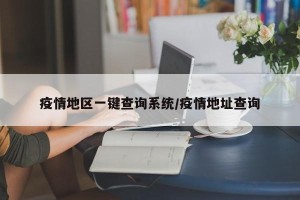 疫情地区一键查询系统/疫情地址查询