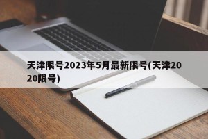 天津限号2023年5月最新限号(天津2020限号)