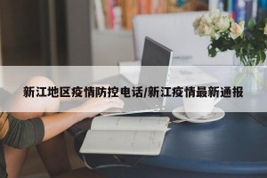 新江地区疫情防控电话/新江疫情最新通报