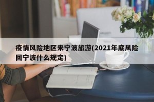 疫情风险地区来宁波旅游(2021年底风险回宁波什么规定)