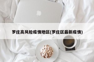 罗庄高风险疫情地区(罗庄区最新疫情)