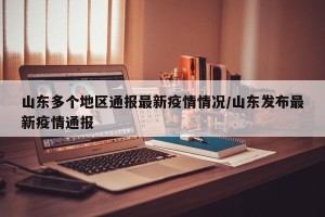 山东多个地区通报最新疫情情况/山东发布最新疫情通报