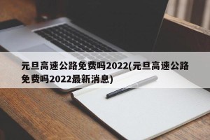元旦高速公路免费吗2022(元旦高速公路免费吗2022最新消息)