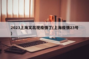 2023上海又出现疫情了(上海疫情23号)