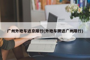 广州外地车进京限行(外地车牌进广州限行)
