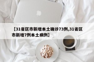 【31省区市新增本土确诊73例,31省区市新增7例本土病例】