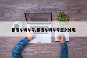 报废车辆车号/报废车辆车号怎么处理
