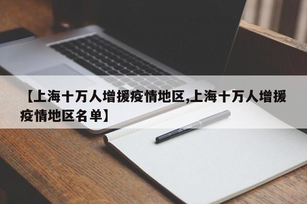 【上海十万人增援疫情地区,上海十万人增援疫情地区名单】