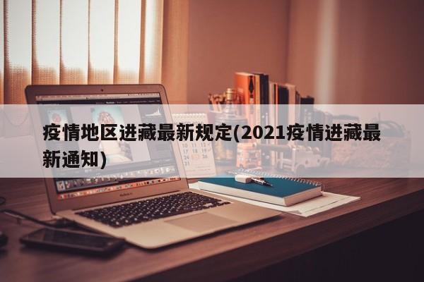 疫情地区进藏最新规定(2021疫情进藏最新通知)
