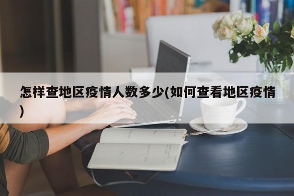 怎样查地区疫情人数多少(如何查看地区疫情)