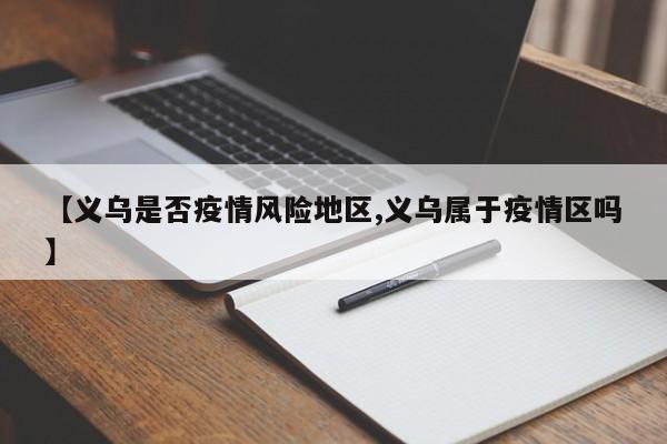 【义乌是否疫情风险地区,义乌属于疫情区吗】
