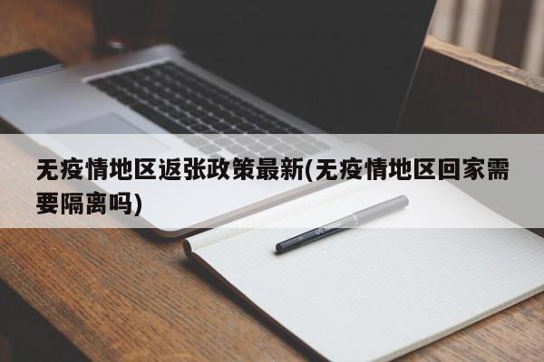 无疫情地区返张政策最新(无疫情地区回家需要隔离吗)