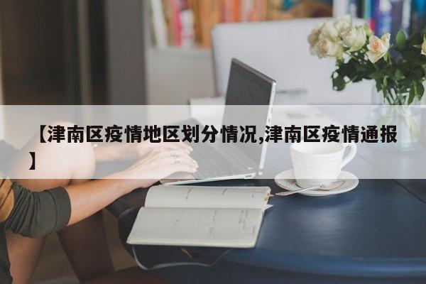 【津南区疫情地区划分情况,津南区疫情通报】